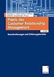 Praxis des Customer Relationship Management: Branchenlösungen und Erfahrungsb