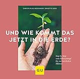 Und wie kommt das jetzt in die Erde?: Step by Step vom Pflanztopf bis zur herrlichen Pflanze (GU Garten Extra)