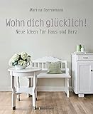 Wohn dich glücklich! Neue Ideen für Haus und Herz. Einfache Wohnideen mit Stil, viel Gefühl und wenig G