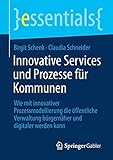 Innovative Services und Prozesse für Kommunen: Wie mit innovativer Prozessmodellierung die öffentliche Verwaltung bürgernäher und digitaler werden kann (essentials)