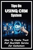 Tips On Using CRM System: How To Create Trust And Heartfelt Service For Customers: Customer Strategy (English Edition)