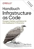 Handbuch Infrastructure as Code: Prinzipien, Praktiken und Patterns für eine cloudbasierte IT-Infrastruktur (Animals)