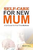 SELF-CARE FOR NEW MUM : A full Guide for First Time Mothers (English Edition)