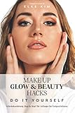 MAKE UP GLOW & BEAUTY HACKS DO IT YOURSELF: Schminkanleitung 'Step by Step' für Anfänger bis Fortgeschrittene Makeup Coach Elk