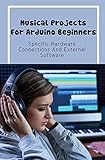 Musical Projects For Arduino Beginners: Specific Hardware Connections And External Software: Creative Music Projects (English Edition)