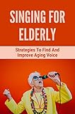 Singing For Elderly: Strategies To Find And Improve Aging Voice (English Edition)