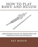 How to Play Bawu and Hulusi: A Beginner’s Guide to these Popular Chinese Wind I