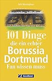 101 Dinge, die ein echter Borussia Dortmund-Fan wissen muss. Spannende Fakten über den BVB, seine Südtribüne, legendäre Revier-Derbys, Besonderheiten und gut gehütete G