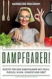 Dampfgarer! Rezepte für den Dampfgarer mit Fisch, Fleisch, Huhn, Gemüse und Ob