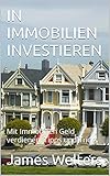 IN IMMOBILIEN INVESTIEREN: Mit Immobilien Geld verdienen, Tipps und Trick