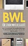 BWL für Studieninteressierte: BWL-Grundwissen mit Begriffserklärungen, Studieninhalten und Fragen rum um das BWL-Studium – Ist ein BWL-Studium das Richtige für mich?