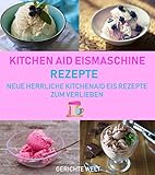 Kitchenaid Eismaschine Rezepte: Neue herrliche Kitchenaid Eis Rezepte zum Verlieb