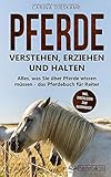 Pferde verstehen, erziehen und halten: Alles, was Sie über Pferde wissen müssen - das Pferdebuch für Reiter (inkl. Checklisten zum Ausdrucken)
