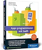 Apps programmieren mit Swift: Ideal für Programmiereinsteiger: Ohne Vorwissen direkt loslegen! So erstellen Sie Apps für Apple Watch, iPhone und iPad – aktuell zu Swift 3