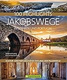 100 Highlights Jakobswege in Spanien und Portugal. Kultur- und Naturschätze entlang der Pilgerwege. Bildband über den Camino Frances und die schönsten Pilgerwege auf der iberischen Halb