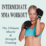 Intermediate Mma Workout (The Ultimate Muscle & Strength Training) (Ideal for Gym, Core Bodyweight, Abs, Motivation, Fitness, Cardio, Aerobics, Spin Cycle, Running & Jogging Workouts)