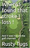 Where I found that stroke I loss !: And it was not on the golf channel! (English Edition)