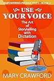 Use Your Voice: The Art of Storytelling with Dictation (Empowering Productivity Book 2) (English Edition)