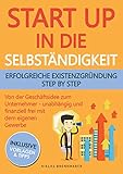 Startup in die Selbständigkeit - erfolgreiche Existenzgründung Schritt für Schritt: Von der Geschäftsidee zum Unternehmer - selbstständig und finanziell frei mit deinem eigenen U