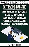 Forex Trading 2021: Day Trading Investing: The Secret To Success: How To Become A Day Trader Quickly: Triple-digit Income Quickly - Get Rich Quick (English Edition)