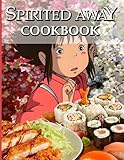 Spirited Away Cookbook: Recipes For 20 The Food You Want To Eat Spirited Away Inspired, Flexible Recip