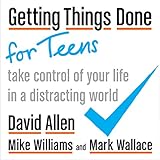 Getting Things Done for Teens: Take Control of Your Life in a Distracting W