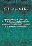 Die Entstehung Und Entwicklung Der Gewerblichen Fortbildungsschulen in Württemberg Herausgegeben Auf Veranlassung Der K. Commission Für Die Gewerblichen Fortbildung