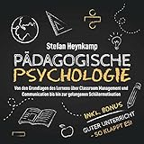 Pädagogische Psychologie: Von den Grundlagen des Lernens über Classroom Management und Communication bis hin zur gelungenen Schülermotivation | inkl. Bonus: ... Unterricht - So klappt es!