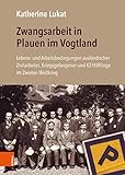 Zwangsarbeit in Plauen im Vogtland: Lebens- und Arbeitsbedingungen ausländischer Zivilarbeiter, Kriegsgefangener und KZ-Häftlinge im Zweiten Weltkrieg