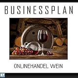 Businessplan Vorlage - Existenzgründung Onlinehandel Wein / Vino Start-Up professionell und erfolgreich mit Checkliste, Muster inkl. Beisp