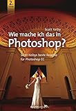 Wie mache ich das in Photoshop?: Scott Kelbys beste Rezepte für Photoshop CC