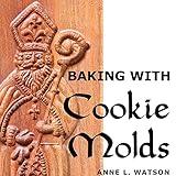 Baking with Cookie Molds: Secrets and Recipes for Making Amazing Handcrafted Cookies for Your Christmas, Holiday, Wedding, Tea, Party, Swap, Exchange, or Everyday T