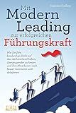 Mit Modern Leading zur erfolgreichen Führungskraft werden: Wie Sie Ihre Leadership-Skills auf das nächste Level heben, überzeugender auftreten und Ihre Mitarbeiter noch besser motivieren & deleg