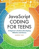 Javascript Coding for Teens: A Beginner's Guide to Developing Websites and G