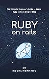 Ruby on Rails: The Ultimate Beginner's Guide to Learn Ruby on Rails Step by Step (English Edition)