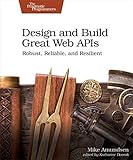 Design and Build Great Web APIs: Robust, Reliable, and R