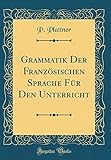 Grammatik Der Französischen Sprache Für Den Unterricht (Classic Reprint)