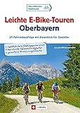 Leichte E-Bike-Touren Oberbayern: 25 Fahrradausflüge mit Alpenblick für Genieß