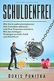 Schuldenfrei: Wie Sie in wahnsinnig kurzer Zeit Schulden abbauen und Ihre Finanzen meistern. Mit der richtigen Strategie zu mehr Geld und R