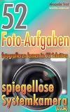 52 Foto-Aufgaben: Fotografieren lernen in 52 Schritten: spiegellose Systemkamera (DSLM) (52 Foto-Aufgaben - fotografieren lernen)