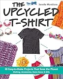 The Upcycled T-Shirt: 28 Easy-to-Make Projects That Save the Planet: Clothing, Accessories, Home Decor & Gifts (English Edition)