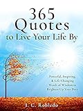 365 Quotes to Live Your Life By: Powerful, Inspiring, & Life-Changing Words of Wisdom to Brighten Up Your Days (Master Your Mind, Revolutionize Your Life Series) (English Edition)