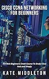 CISCO CCNA NETWORKING FOR BEGINNERS: The Best Beginners Crash Course To Study Cisco Fast and Simply (English Edition)