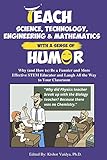 Teach Science, Technology, Engineering & Mathematics With a Sense of Humor: Why (and How to) Be a Funnier and More Effective STEM Educator and Laugh All the Way to Your Classroom (English Edition)