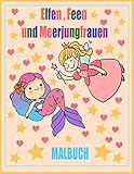 Elfen, Feen und Meerjungfrauen Malbuch: Zauberhafte Motive (magische Elfen, Feen, Meerjungfrauen) zum Ausmalen für Kinder und Erwachsene. Kreative ... Fantasy Elfe, Meerjungfrau und Fee M