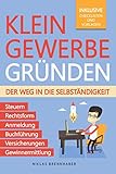 Kleingewerbe gründen – Der Weg in die Selbständigkeit: Der leicht verständliche Leitfaden für Unternehmer – Rechtsform, Anmeldung, Buchführung, Gewinnermittlung, Steuern, Versicherung