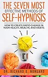 The SEVEN Most EFFECTIVE Methods of SELF-HYPNOSIS: How to Create Rapid Change in your Health, Wealth, and Hab