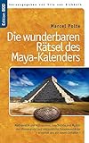 Die wunderbaren Rätsel des Maya-Kalenders: Mathematik und Astronomie, Geschichte und Mystik, der Klimawandel und erstaunliche Zusammenhänge- erwartet uns ein neues Zeitalter?