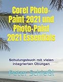 Corel Photo-Paint 2021 und Photo-Paint 2021 Essentials: Schulungsbuch mit vielen integrierten Übung