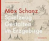 Max Schanz: Spielzeug Gestalten im Erzgebirg